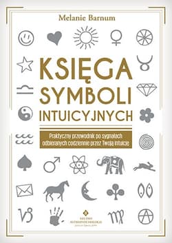 Księga symboli intuicyjnych Praktyczny przewodnik po sygnałach odbieranych codziennie przez Twoją intuicję - Melanie Barnum