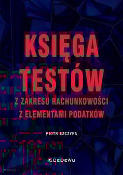 Księga testów z zakresu rachunkowości z elementami podatków - Szczypa Piotr