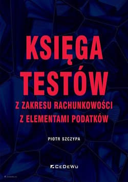 Księga testów z zakresu rachunkowości z elementami podatków - Szczypa Piotr