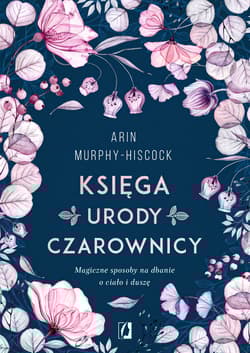 Księga urody czarownicy Magiczne sposoby na dbanie o ciało i duszę - Arin  Murphy-Hiscock