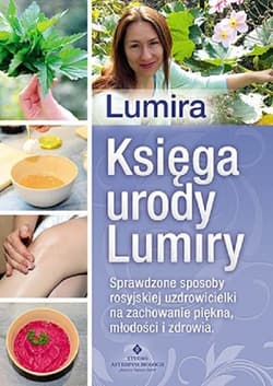 Księga urody Lumiry Sprawdzone sposoby rosyjskiej uzdrowicielki na zachowanie piękna, młodości i zdrowia - Lumira
