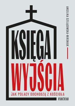 Księga wyjścia. Jak Polacy odchodzą z Kościoła? Jak Polacy odchodzą z Kościoła? - Angelika Szelągowska-Mironiuk
