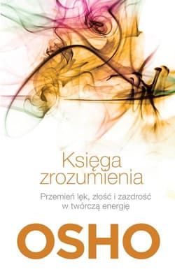 Księga zrozumienia. Przemień lęk, złość i zazdrość w twórczą energię - Osho