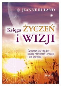 Księga ŻYCZEŃ i WIZJI Ćwiczenia oraz impulsy służące manifestacji, intuicji i sile tworzenia - Jeanne Ruland