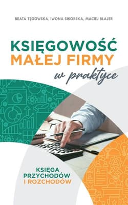 Księgowość małej firmy w praktyce Księga przychodów i rozchodów - Tęgowska Beata, Iwona Sikorska, Blajer Maciej