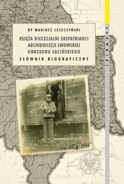 Księża diecezjalni ekspatrianci archidiecezji lwowskiej obrządku łacińskiego Słownik biograficzny - Mariusz Leszczyński