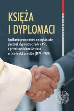 Księża i dyplomaci Spotkania pracowników amerykańskich placówek dyplomatycznych w PRL z przedstawicielami Kościoła w świetle dokumentów 1974-1988 - Patryk Pleskot
