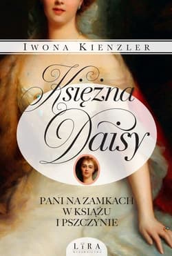 Księżna Daisy Pani na zamkach w Książu i Pszczynie - Iwona Kienzler