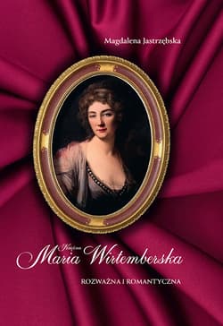 Księżna Maria Wirtemberska. Rozważna i romantyczna - Magdalena Jastrzębska