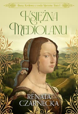 Księżna Mediolanu. Bona. Królowa z rodu Sforzów. Tom 1 - Renata Czarnecka