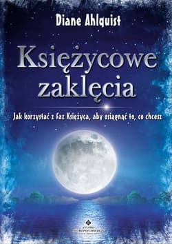 Księżycowe zaklęcia Jak korzystać z faz Księżyca, aby osiągnąć to, co chcesz - Diane Ahlquist