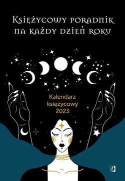 Księżycowy poradnik na każdy dzień roku Kalendarz księżycowy 2023 - Opracowanie Zbiorowe