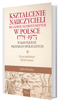 Kształcenie nauczycieli dla szkół elementarnych w Polsce 1775–1973 w kontekście przemian społecznych na przykładzie kielecczyzny