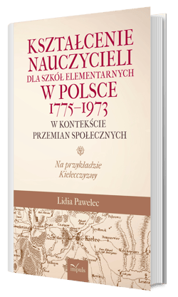 Kształcenie nauczycieli dla szkół elementarnych w Polsce 1775–1973 w kontekście przemian społecznych na przykładzie kielecczyzny - Lidia Pawelec
