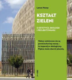 Kształt zieleni O estetyce, ekologii i projektowaniu - Lance Hosey