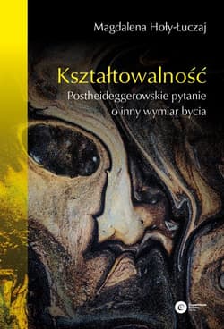 Kształtowalność Postheideggerowskie pytanie o inny wymiar bycia - Hoły-Łuczaj Magdalena