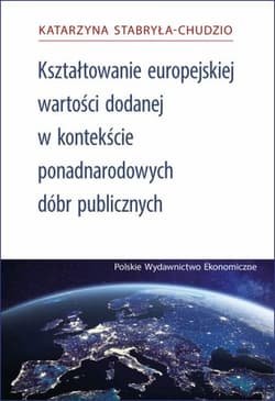 Kształtowanie Europejskiej Wartości Dodanej za pomocą ponadnarodowych dóbr publicznych - Katarzyna Stabryła-Chudzio