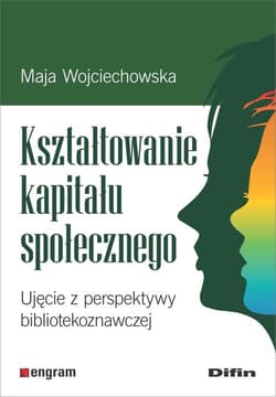 Kształtowanie kapitału społecznego Ujęcie z perspektywy bibliotekoznawczej - Maja Wojciechowska