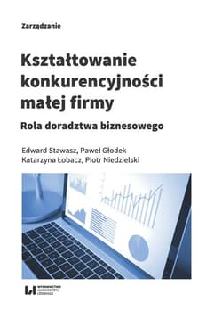 Kształtowanie konkurencyjności małej firmy Rola doradztwa biznesowego - Stawasz Edward, Głodek Paweł, Łobacz Katarzyna