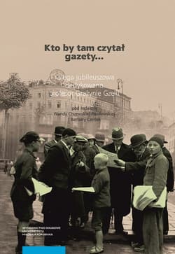 Kto by tam czytał gazety Księga jubileuszowa dedykowana profesor Grażynie Gzelli