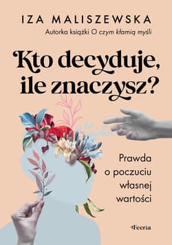 Kto decyduje, ile znaczysz? Prawda o poczuciu własnej wartości - Iza Maliszewska