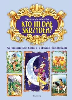 Kto im dał skrzydła? Najpiękniejsze bajki o polskich bohaterach - Tamara Michałowska