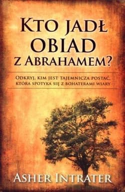 Kto jadł obiad z Abrahamem Odkryj, kim jest tajemnicza postać, która spotyka się z bohaterami wiary - Asher Intrater