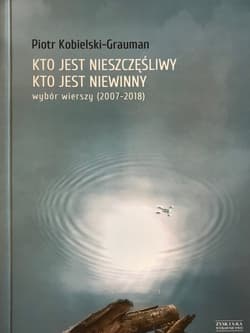 Kto jest nieszczęśliwy, kto jest niewinny. Wybór wierszy (2007-2018) - Kobielski-Grauman Piotr