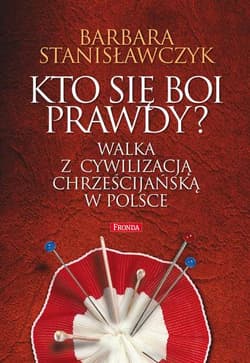 Kto się boi prawdy? Walka z cywilizacją chrześcijańską w Polsce - Barbara Stanisławczyk
