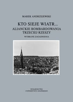 Kto sieje wiatr... Alianckie bombardowania Trzeciej Rzeszy Wybrane zagadnienia - Andrzejewski Marek