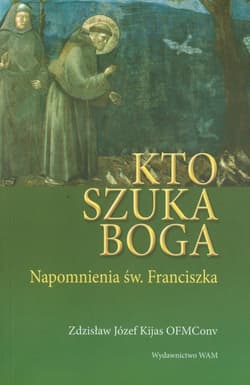 Kto szuka Boga - napomnienia św. Franciszka - Kijas Józef Zdzisław