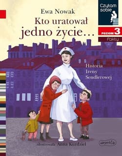 Kto uratował jedno życie... Historia Ireny Sendlerowej Czytam sobie Poziom 3 - Ewa Nowak