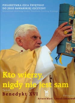 Kto wierzy nigdy nie jest sam Pielgrzymka Ojca Świętego do Jego bawarskiej ojczyzny - Benedykt XVI