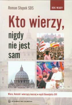 Kto wierzy nigdy nie jest sam Wiara, Kościół i wierzący inaczej w myśl Benedykta XVI