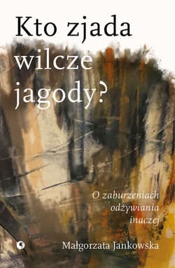 Kto zjada wilcze jagody. O zaburzeniach odżywiania inaczej - Małgorzata Jankowska