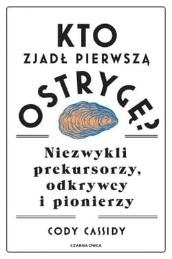 Kto zjadł pierwszą ostrygę? Niezwykli prekursorzy, odkrywcy i pionierzy - Cody Cassidy