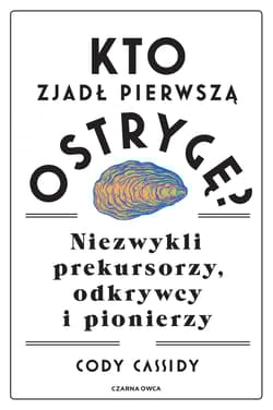 Kto zjadł pierwszą ostrygę? Niezwykli prekursorzy, odkrywcy i pionierzy - Cody Cassidy