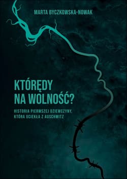 Którędy na wolność? Historia pierwszej dziewczyny, która uciekła z Auschwitz - Marta Byczkowska-Nowak