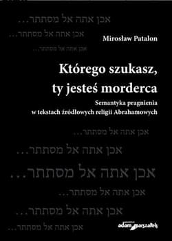 Którego szukasz, ty jesteś morderca Semantyka pragnienia w tekstach źródłowych religii Abrahamowych - Mirosław Patalon