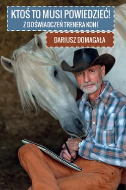 Ktoś to musi powiedzieć! Z doświadczeń trenera koni - Dariusz Domagała
