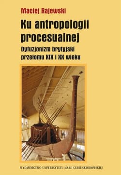 Ku antropologii procesualnej Dyfuzjonizm brytyjski przełomu XIX i XX wieku - Maciej Rajewski