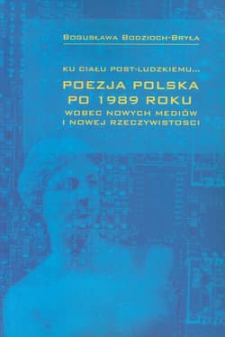 Ku ciału post-ludzkiemu Poezja polska po 1989 roku - Bodzioch-Bryła Bogusława