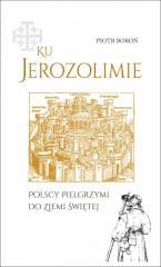Ku Jerozolimie. Polscy pielgrzymi do Ziemi Świętej - Piotr Boroń
