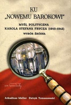 Ku nowemu Barokowi Myśl polityczna Karola Stefana Frycza (1910-1942). Wybór źródeł - Meller Arkadiusz, Tomaszewski Patryk