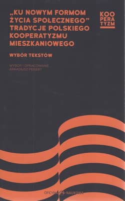 Ku nowym formom życia społecznego Tradycje polskiego kooperatyzmu mieszkaniowego Wybór tekstów