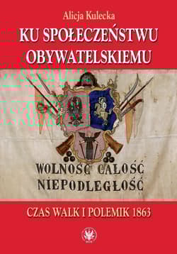 Ku społeczeństwu obywatelskiemu Czas walk i polemik 1863 - Alicja Kulecka