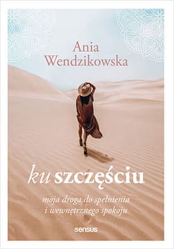 Ku szczęściu. Moja droga do spełnienia i wewnętrznego spokoju - Anna Wendzikowska