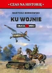 Ku wojnie. Oblicza XX Wieku - Bartosz Borkowski