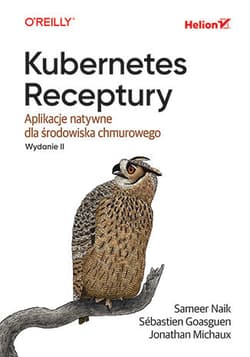 Kubernetes. Receptury. Aplikacje natywne dla środowiska chmurowego wyd. 2 - Sameer Naik, Sébastien Goasguen, Jonathan Michaux