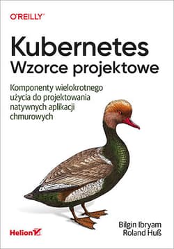 Kubernetes. Wzorce projektowe. Komponenty wielokrotnego użycia do projektowania natywnych aplikacji chmurowych - Bilgin Ibryam, Roland Huß